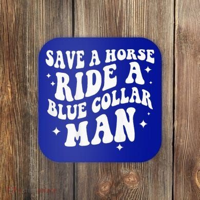 Save A Horse Ride A Blue Collar Man ( On Back) Coaster