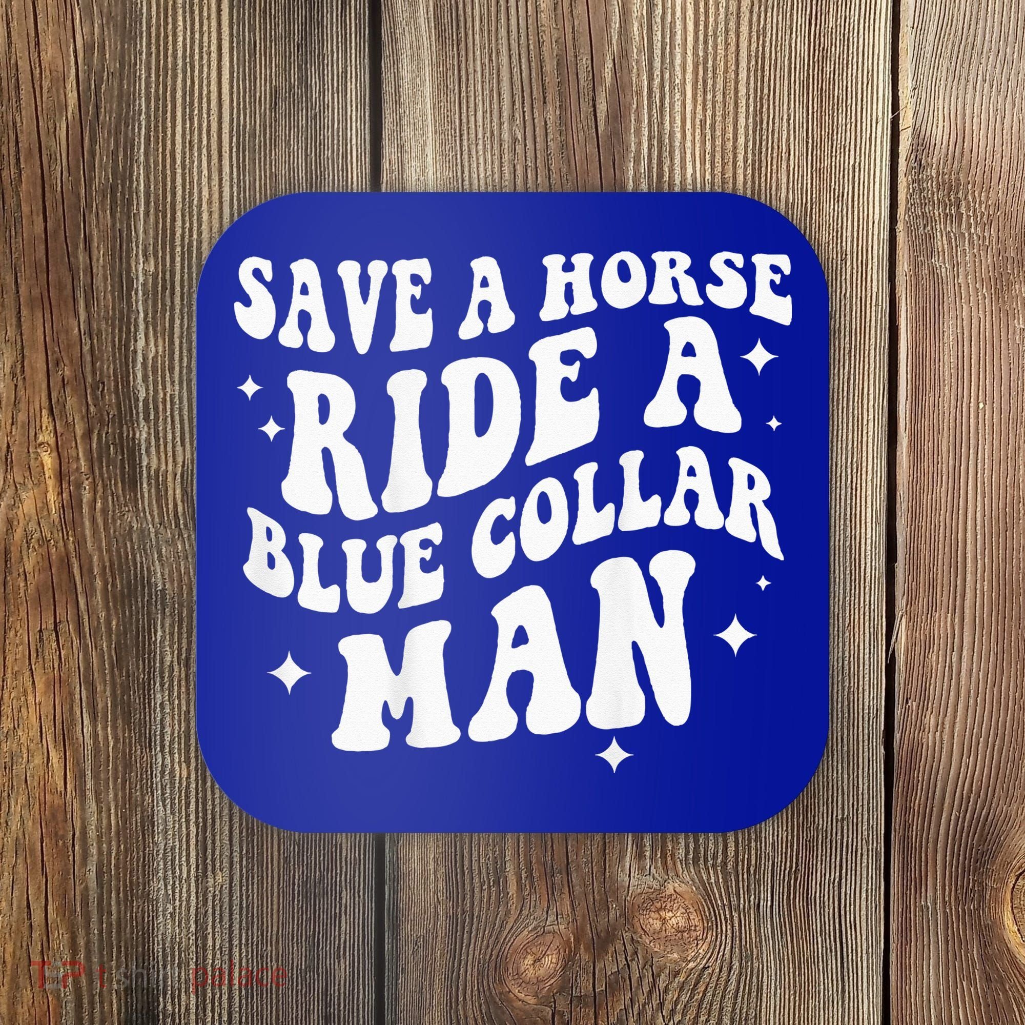 Save A Horse Ride A Blue Collar Man ( On Back) Coaster