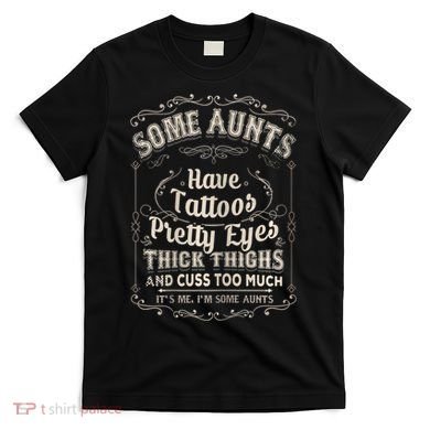 Some Aunts Have Tattoos Pretty Eyes Thick Thigh T-Shirt