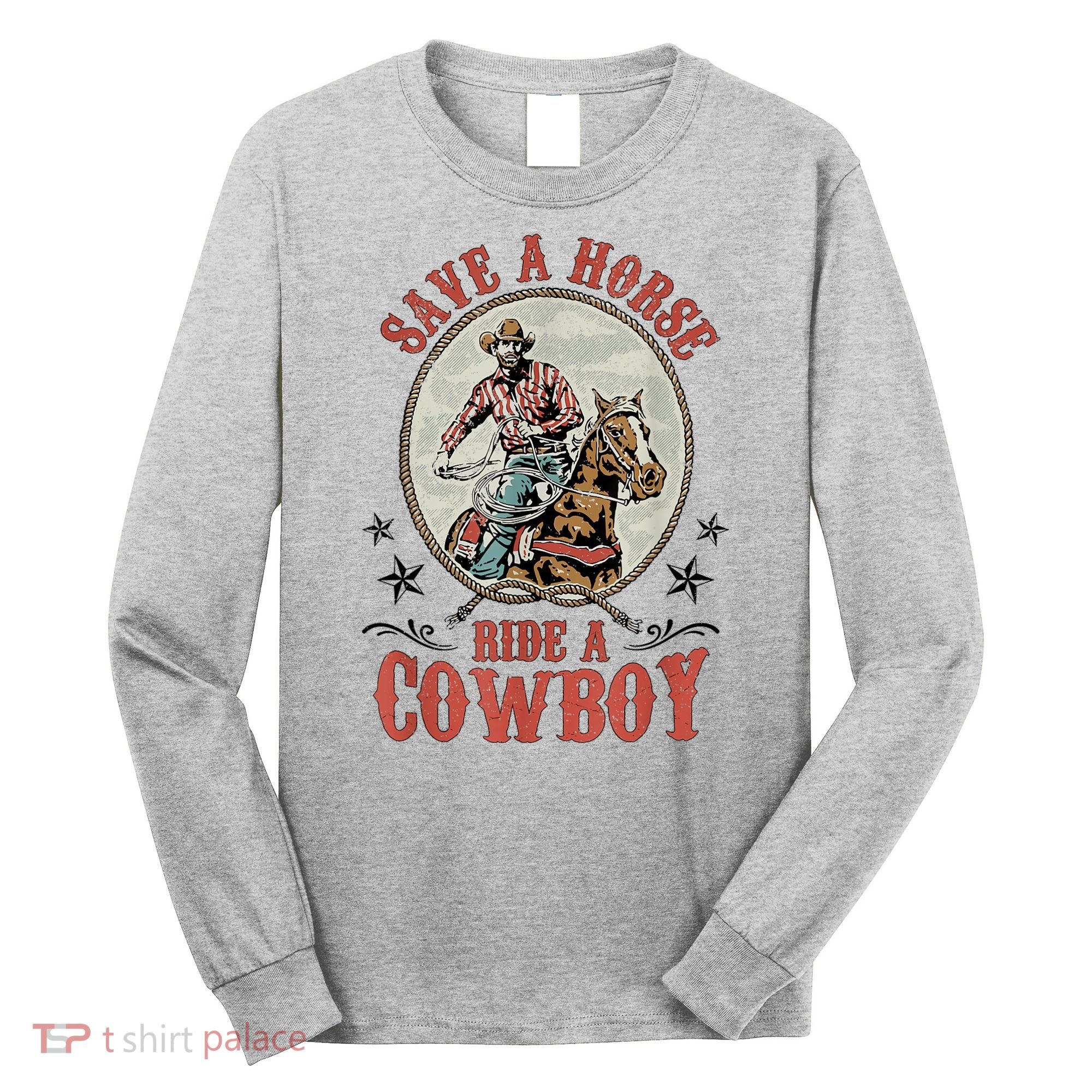 Save A Horse Ride A Cowboy Long Sleeve Shirt