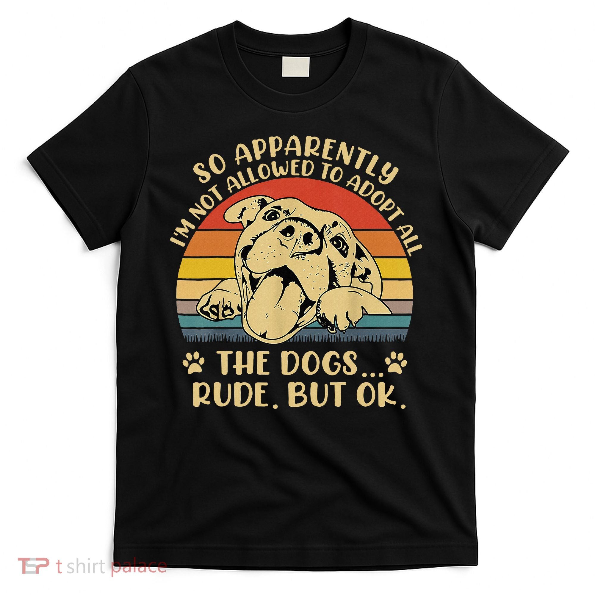 So Apparently I'm Not Allowed To Adopt All The Dogs T-Shirt