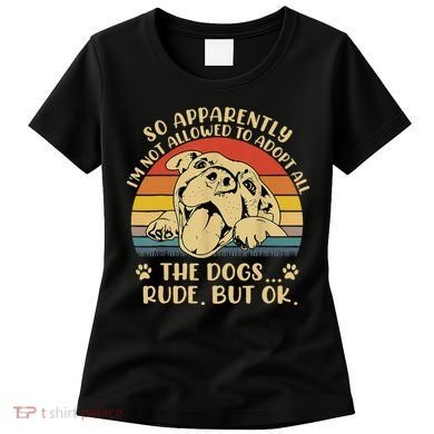 So Apparently I'm Not Allowed To Adopt All The Dogs Women's T-Shirt