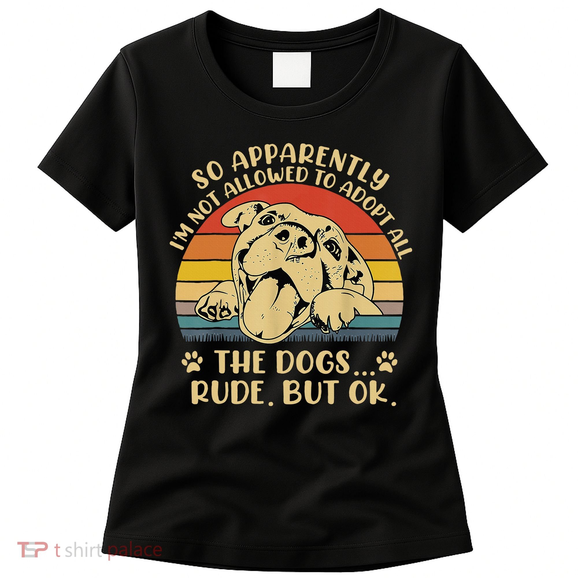 So Apparently I'm Not Allowed To Adopt All The Dogs Women's T-Shirt