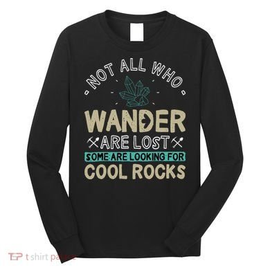 Some Are Looking For Cool Rocks Geologist Geode Hunter Long Sleeve Shirt