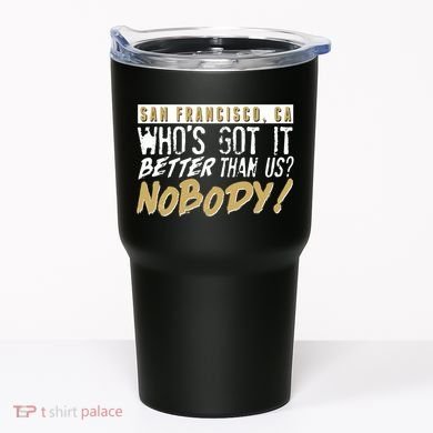 San Francisco Who's Got It Better Than Us Nobody Tumbler