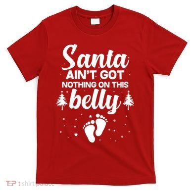 Santa Ain't Got Nothing On This Belly T-Shirt