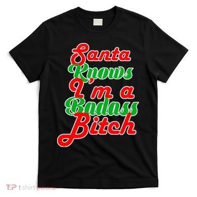 Santa Knows I'm A Badass B*tch T-Shirt