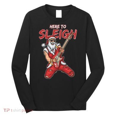 Santa Rocks Here To Sleigh  Long Sleeve Shirt