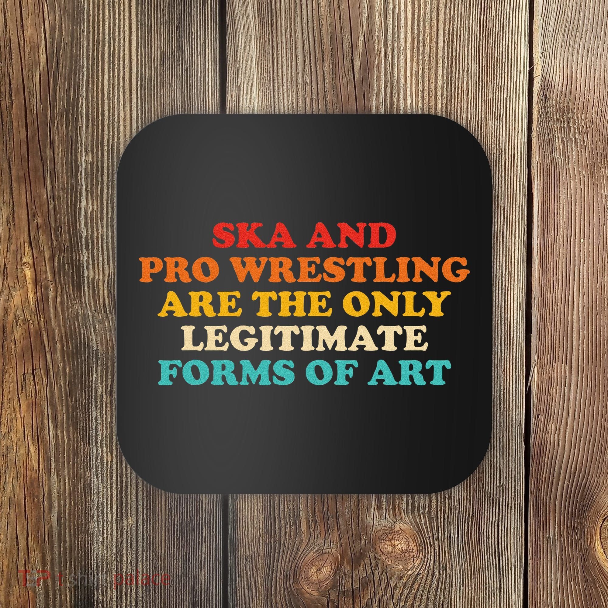 Ska And Pro Wrestling Are The Only Legitimate Forms Of Art Coaster