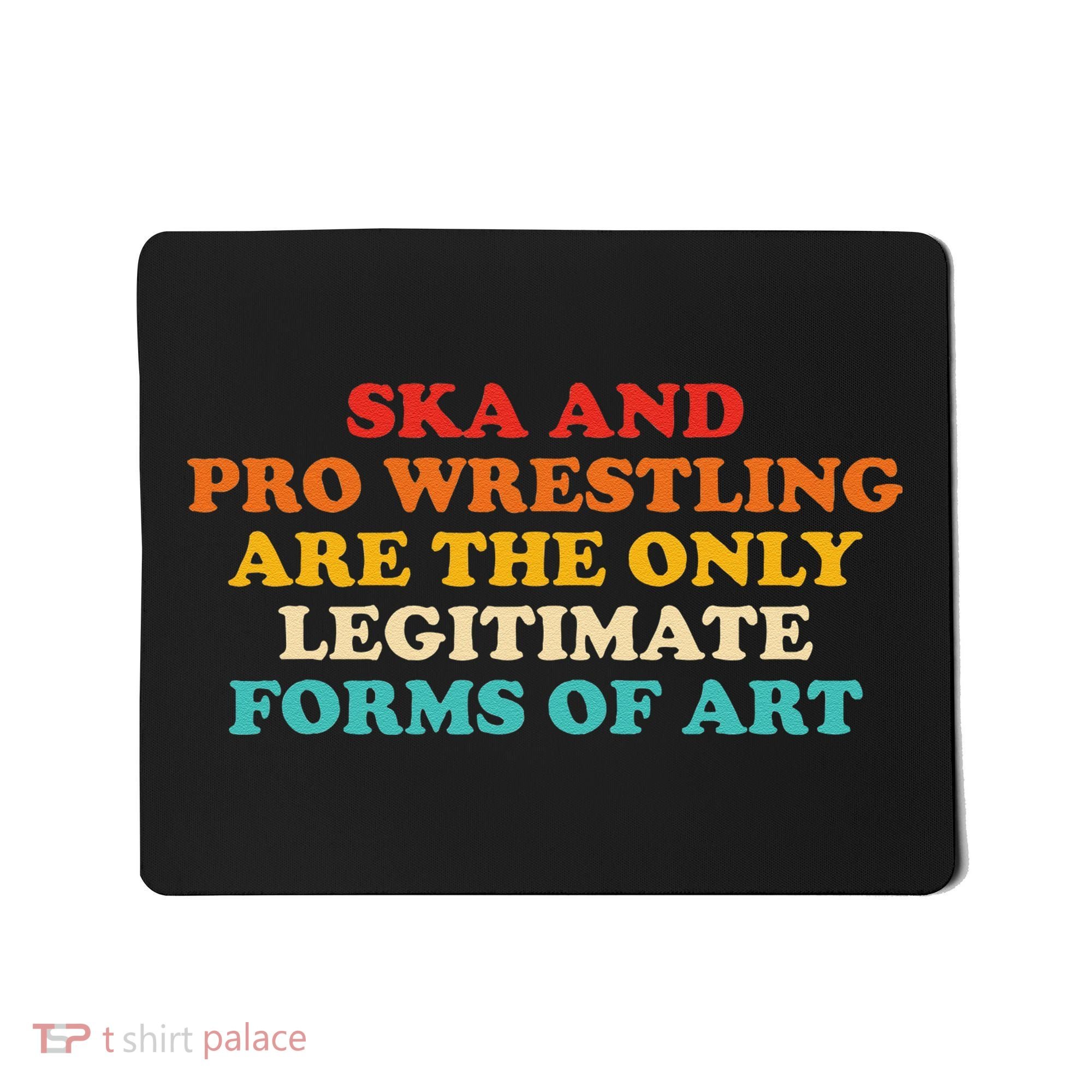 Ska And Pro Wrestling Are The Only Legitimate Forms Of Art Mousepad