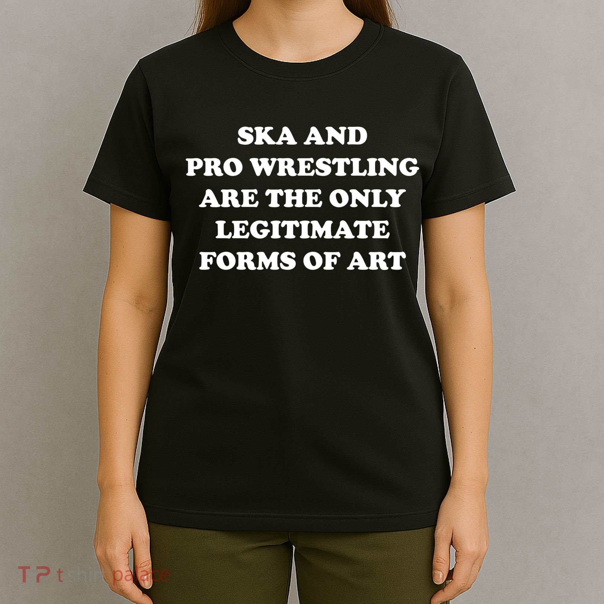 Ska And Pro Wrestling Are The Only Legitimate Forms Of Art T-Shirt