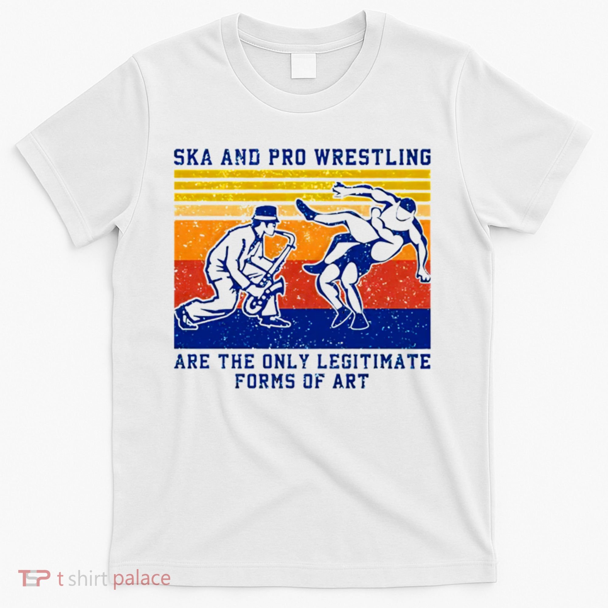 Ska And Pro Wrestling Are The Only Legitimate Forms Of Art T-Shirt