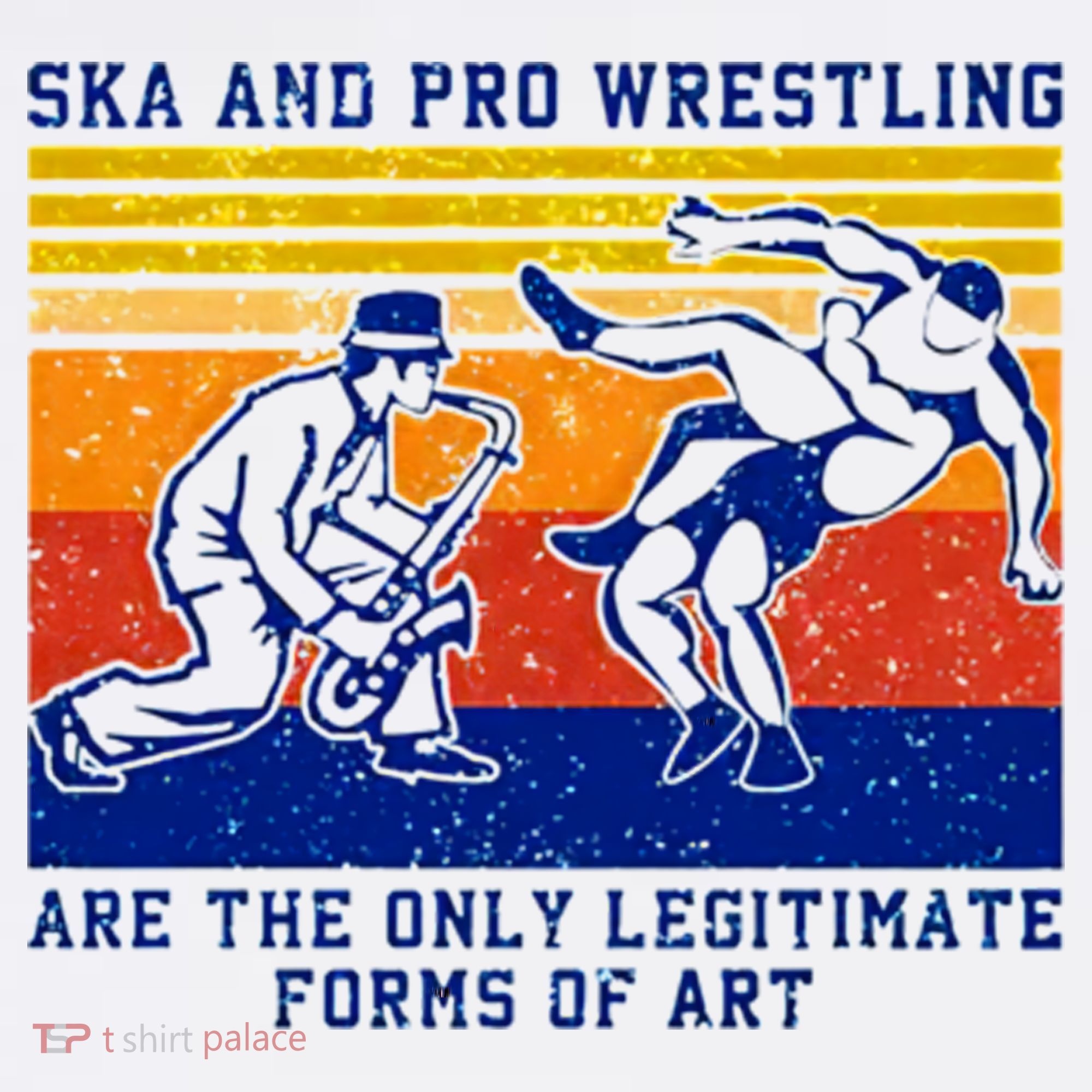 Ska And Pro Wrestling Are The Only Legitimate Forms Of Art T-Shirt