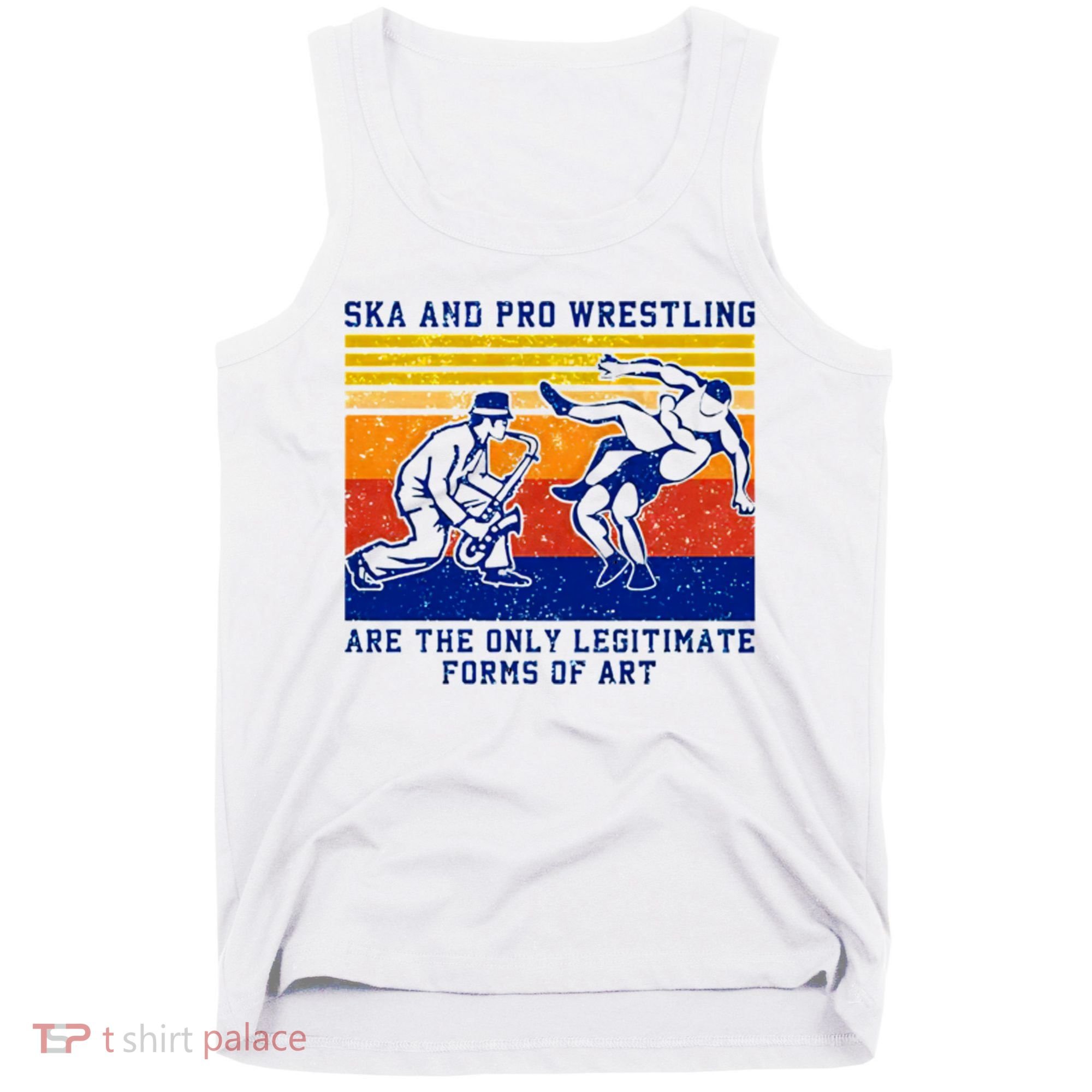 Ska And Pro Wrestling Are The Only Legitimate Forms Of Art Tank Top