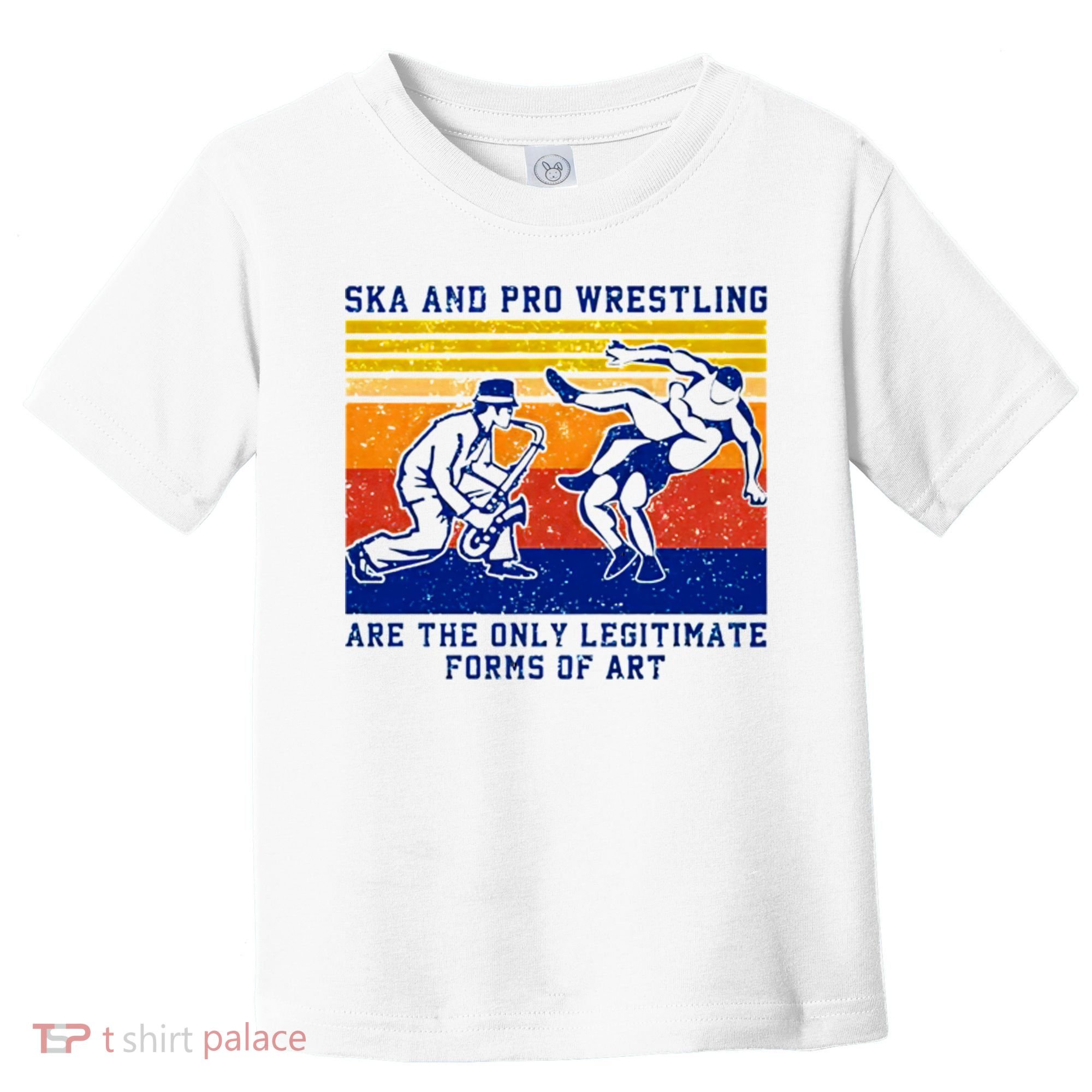 Ska And Pro Wrestling Are The Only Legitimate Forms Of Art Toddler T-Shirt