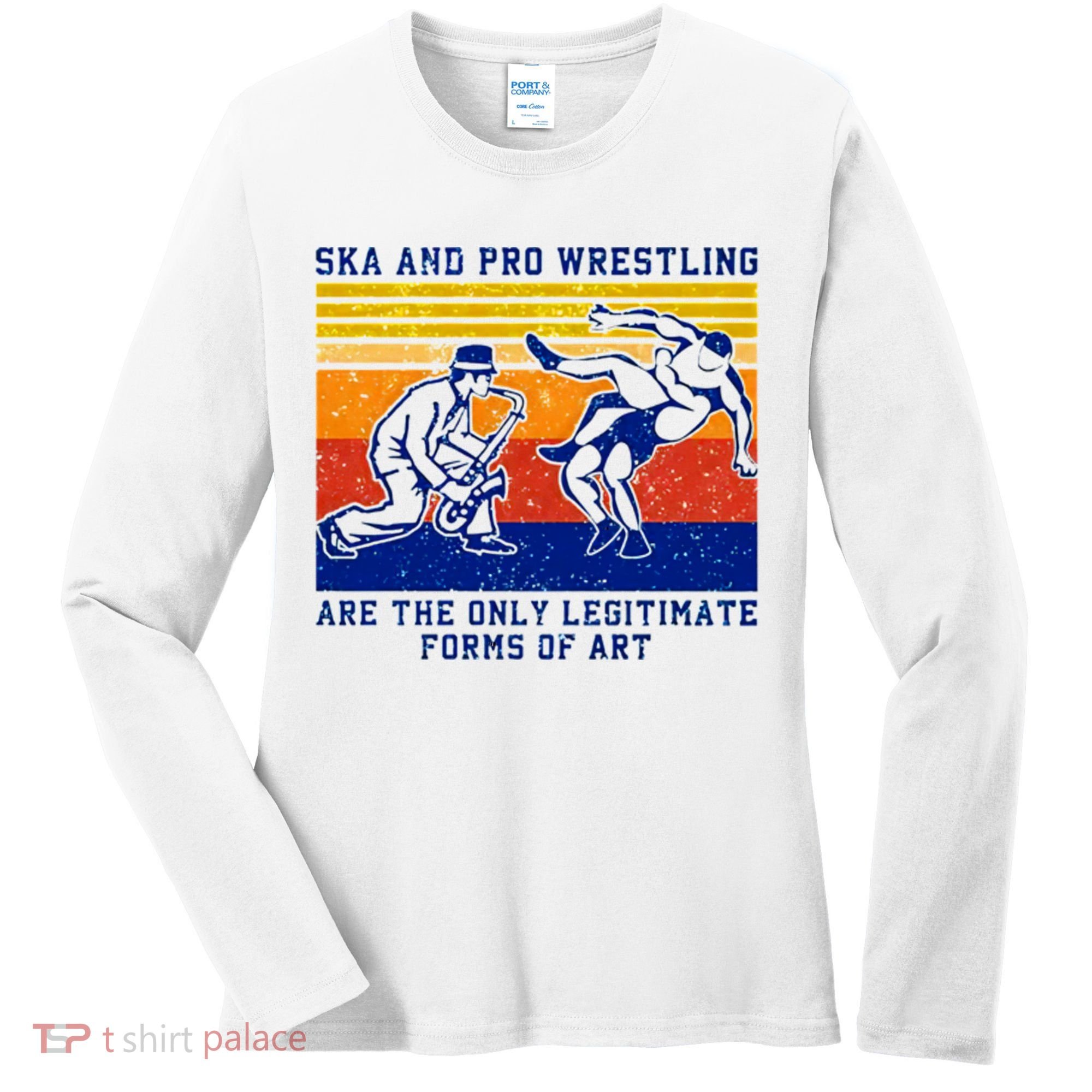 Ska And Pro Wrestling Are The Only Legitimate Forms Of Art Women's Long Sleeve Shirt