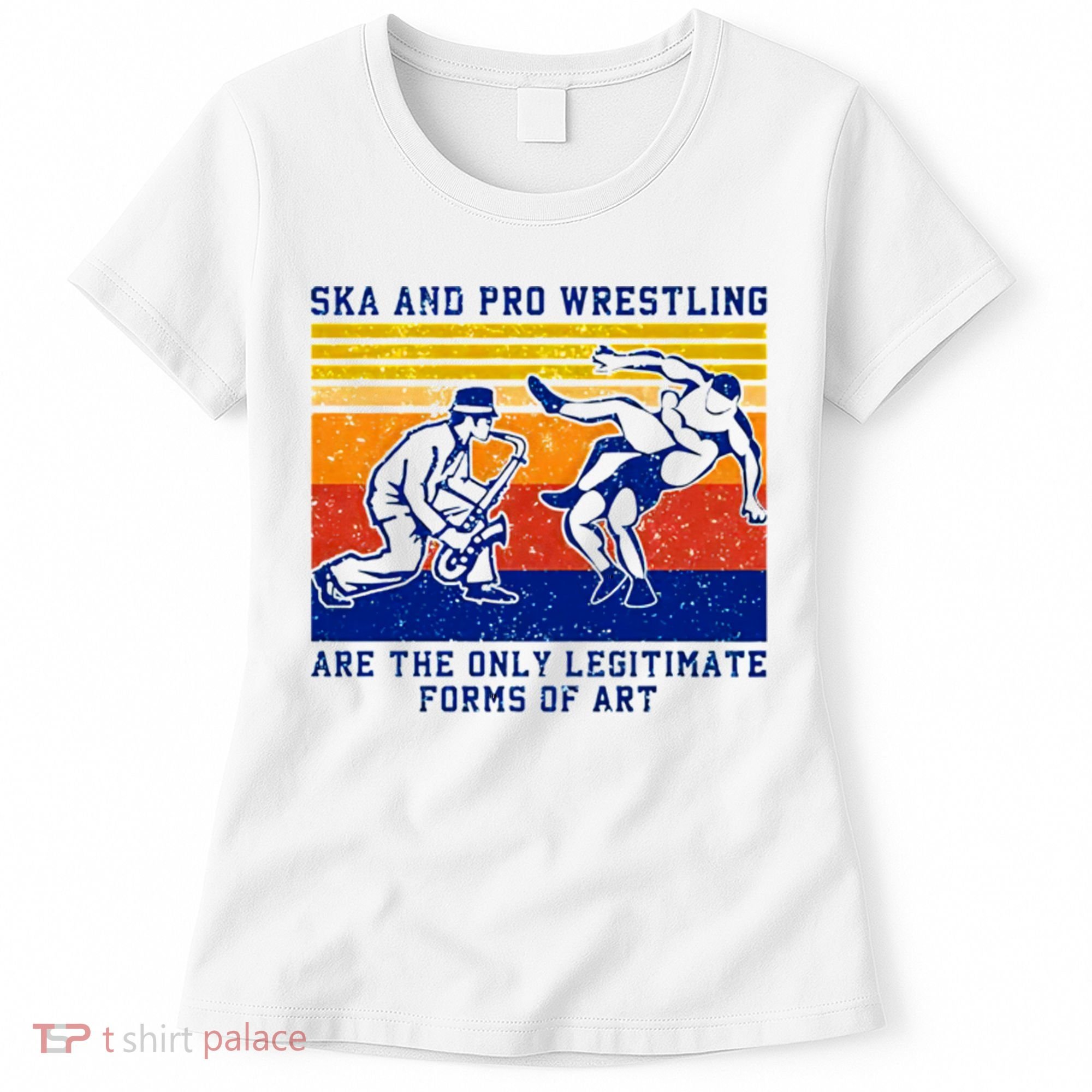Ska And Pro Wrestling Are The Only Legitimate Forms Of Art Women's T-Shirt