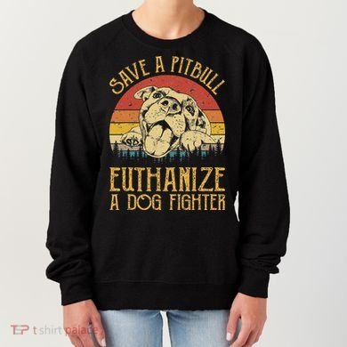 Save A Pitbull Euthanize A Dog Fighter Pitbull Lovers Women's Sweatshirt