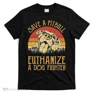 Save A Pitbull Euthanize A Dog Fighter Pitbull Lovers T-Shirt