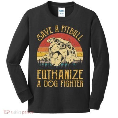 Save A Pitbull Euthanize A Dog Fighter Pitbull Lovers Kids Long Sleeve Shirt