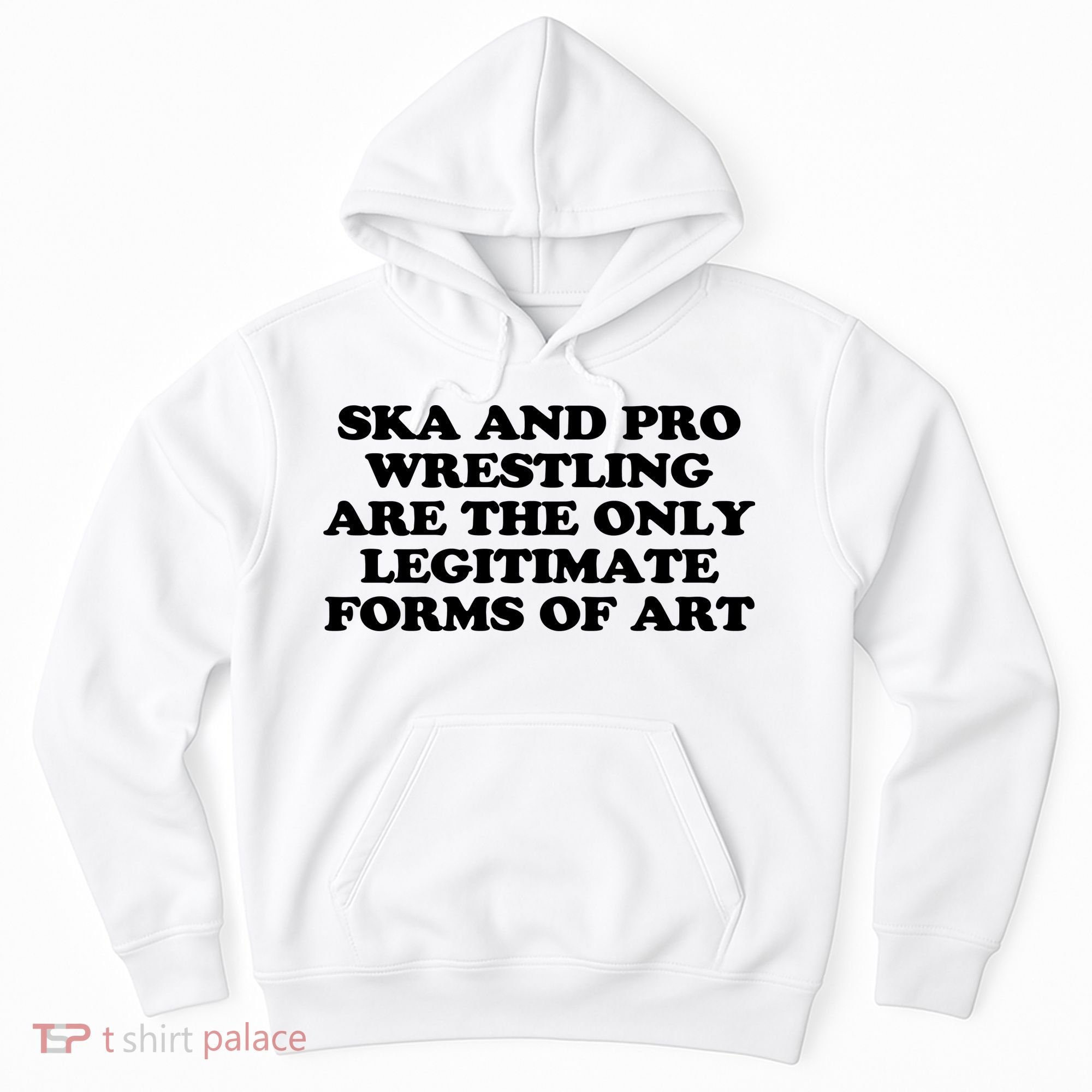Ska And Pro Wrestling Are The Only Legitimate Forms Of Art Hoodie