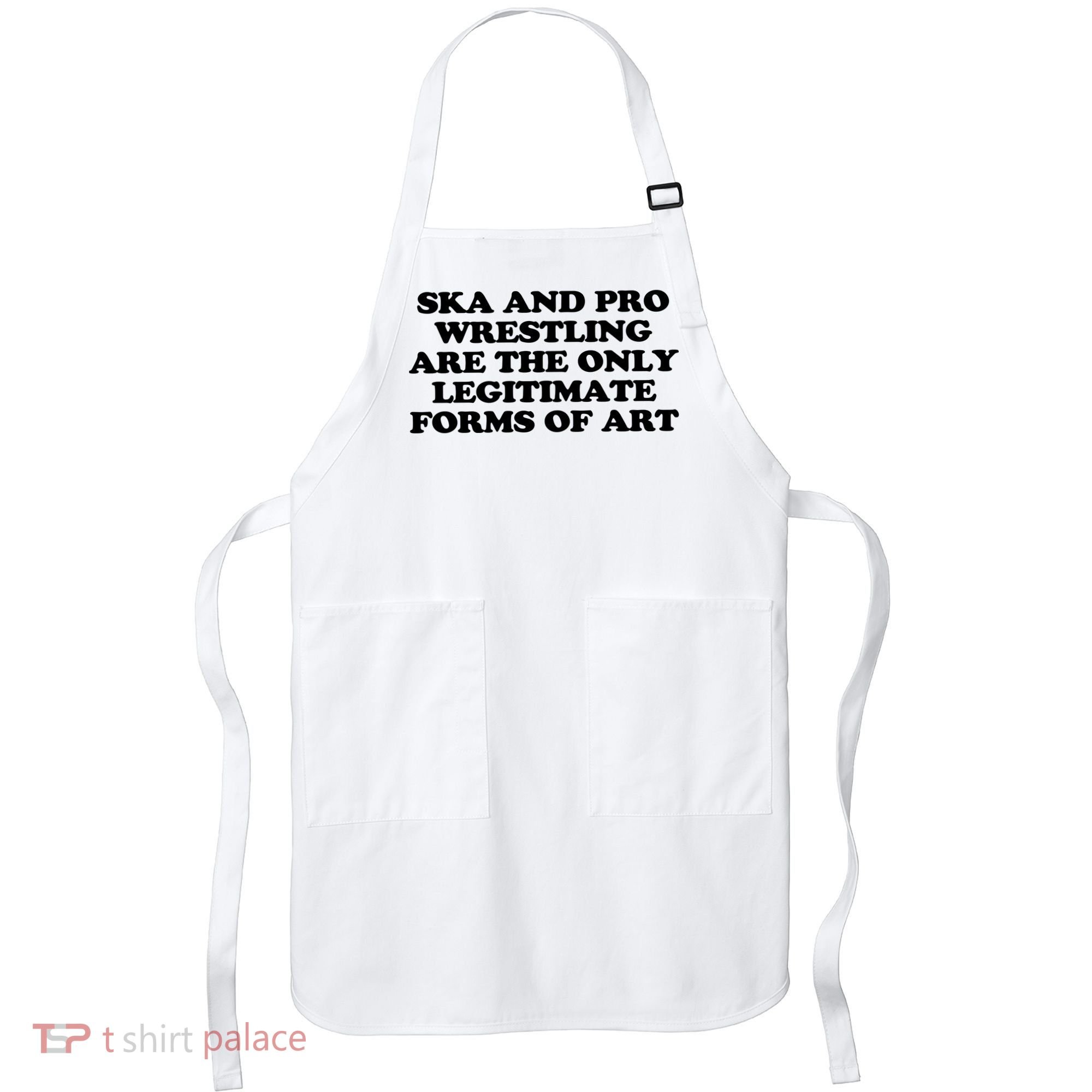 Ska And Pro Wrestling Are The Only Legitimate Forms Of Art Apron