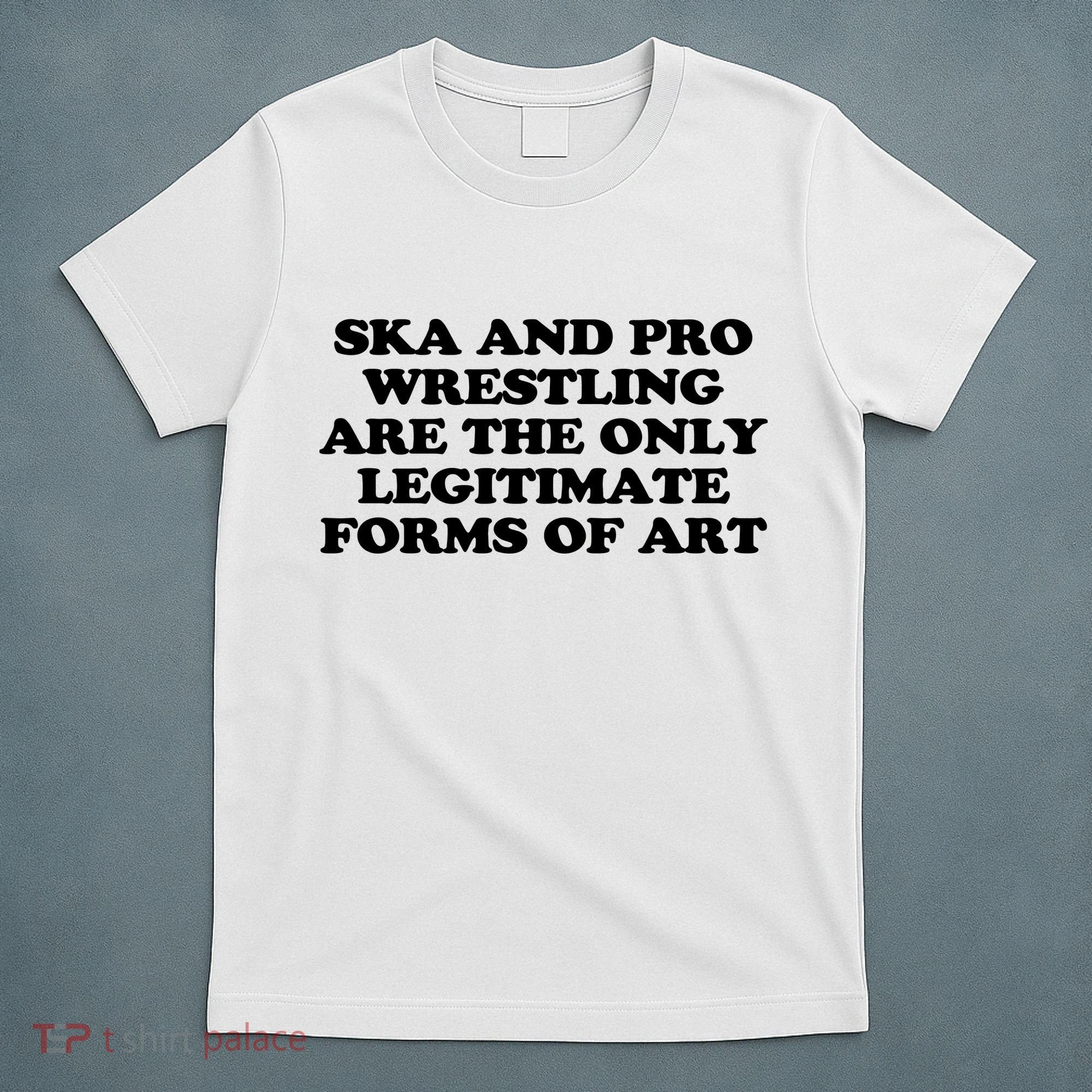 Ska And Pro Wrestling Are The Only Legitimate Forms Of Art T-Shirt