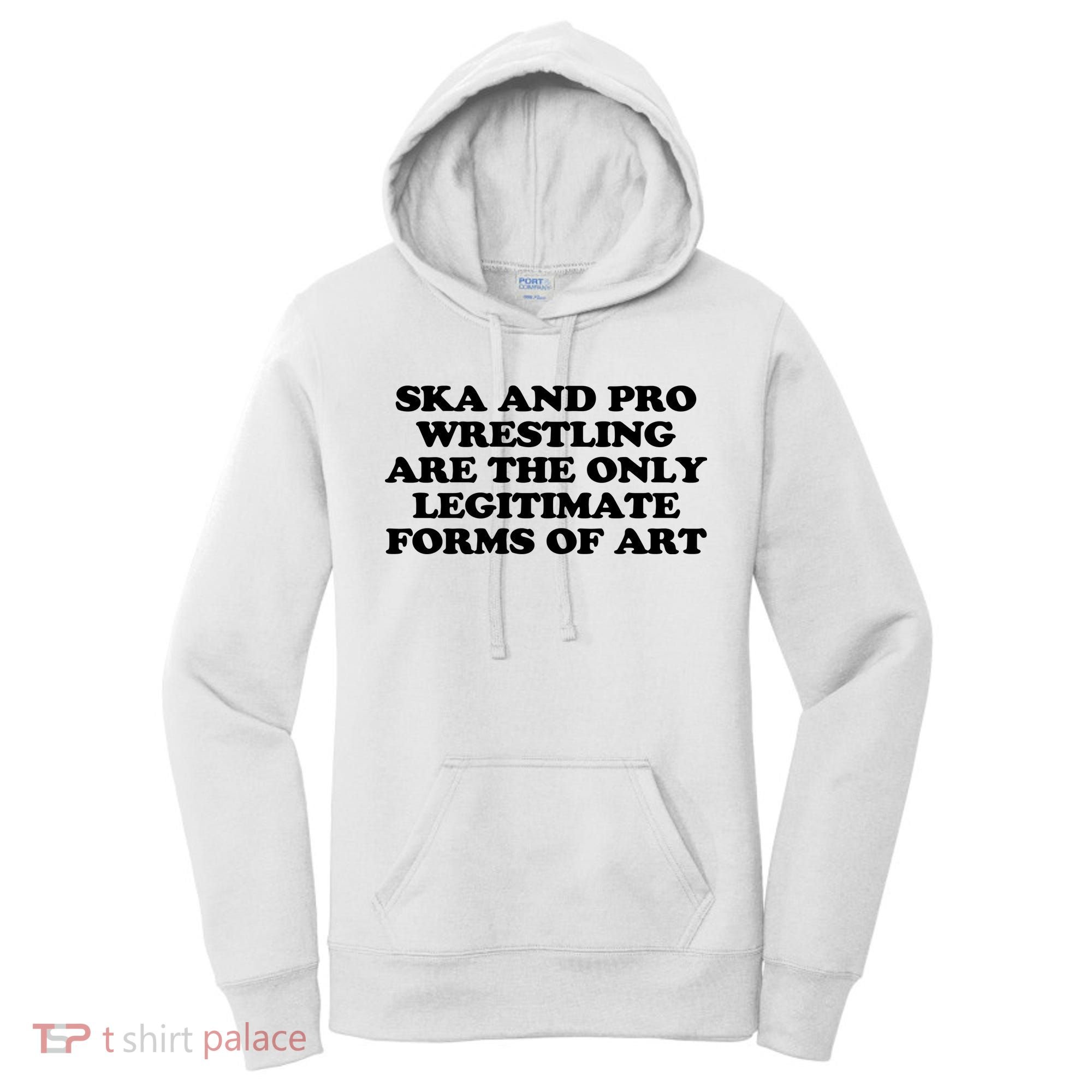 Ska And Pro Wrestling Are The Only Legitimate Forms Of Art Women's Hoodie