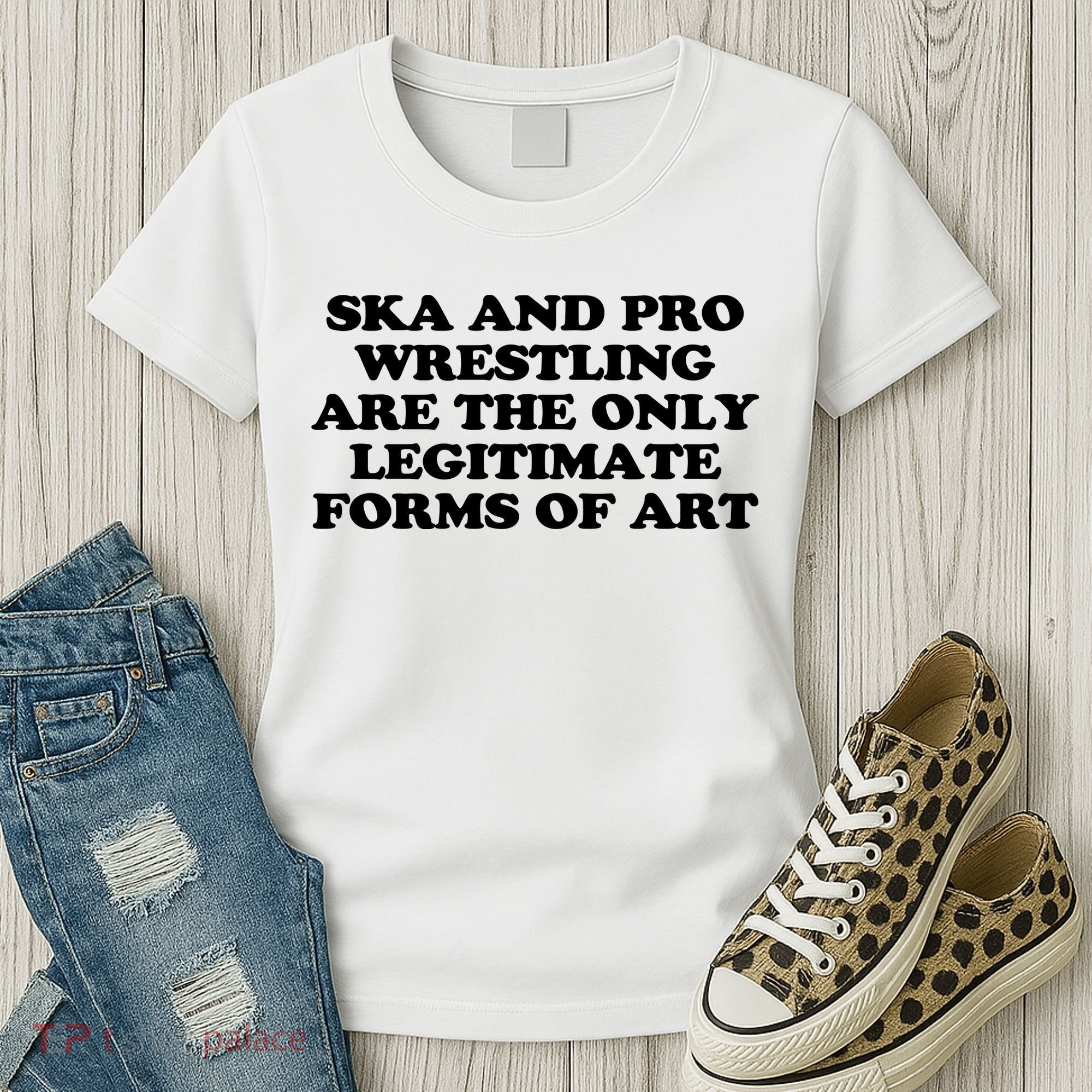Ska And Pro Wrestling Are The Only Legitimate Forms Of Art Women's T-Shirt