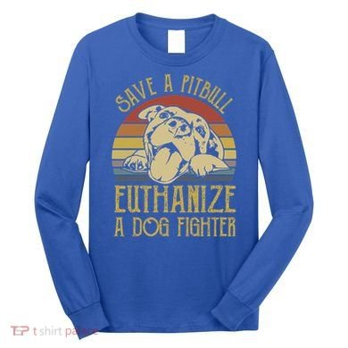 Save A Pitbull Euthanize A Dog Fighter Funny Gift Pitbull Lovers Gift Long Sleeve Shirt