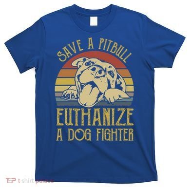 Save A Pitbull Euthanize A Dog Fighter Funny Gift Pitbull Lovers Gift T-Shirt