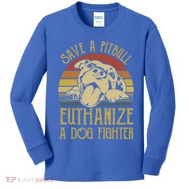 Save A Pitbull Euthanize A Dog Fighter Funny Gift Pitbull Lovers Gift Kids Long Sleeve Shirt