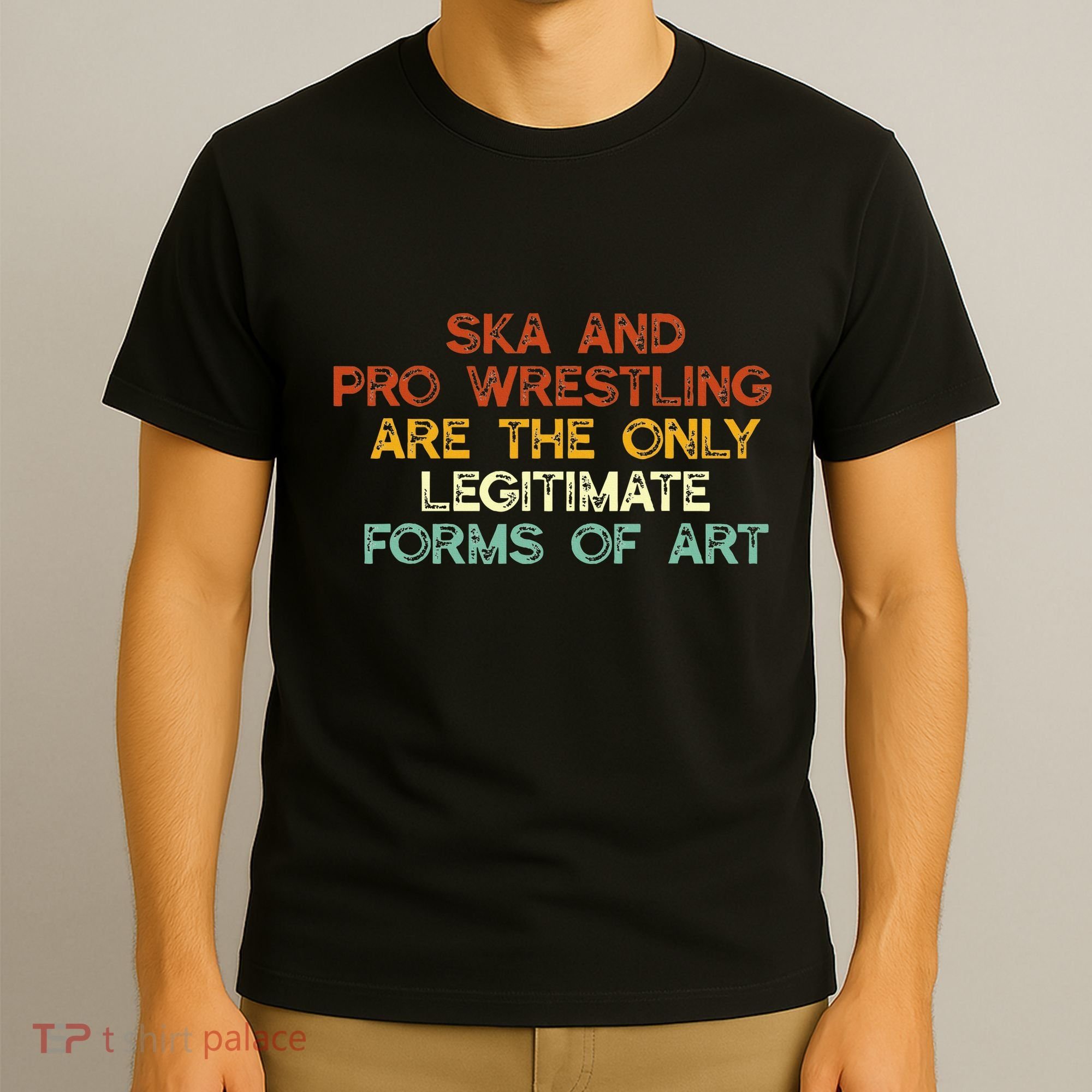 Ska And Pro Wrestling Are The Only Legitimate Forms Of Art T-Shirt
