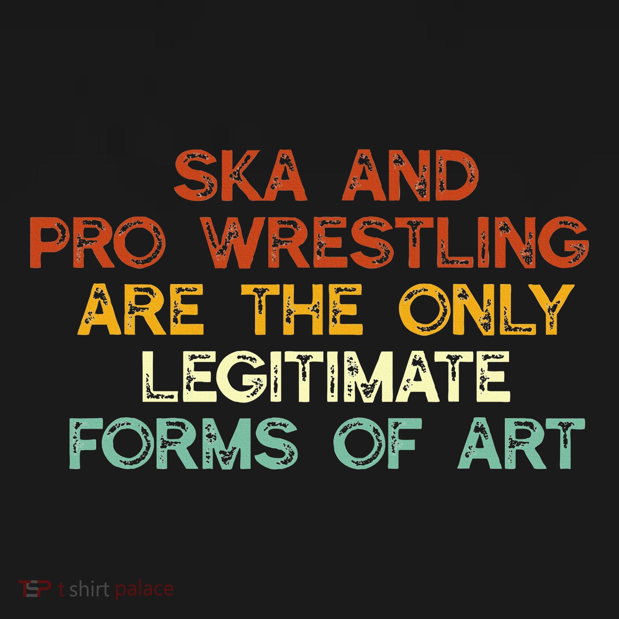 Ska And Pro Wrestling Are The Only Legitimate Forms Of Art T-Shirt
