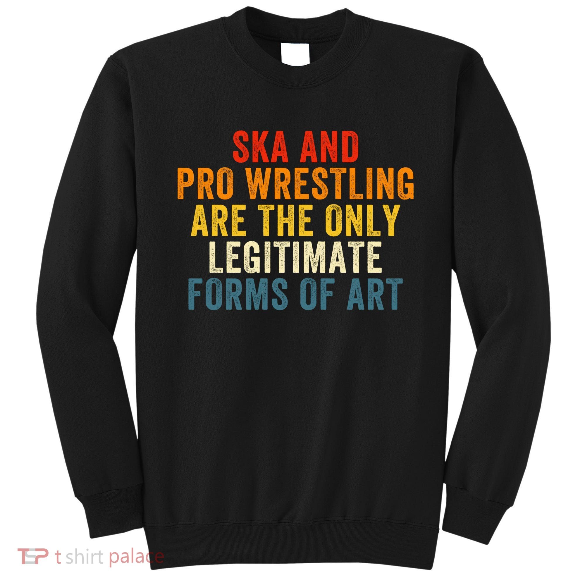 Ska And Pro Wrestling Are The Only Legitimate Forms Of Art Sweatshirt