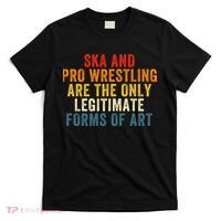 Ska And Pro Wrestling Are The Only Legitimate Forms Of Art T-Shirt thumb 0