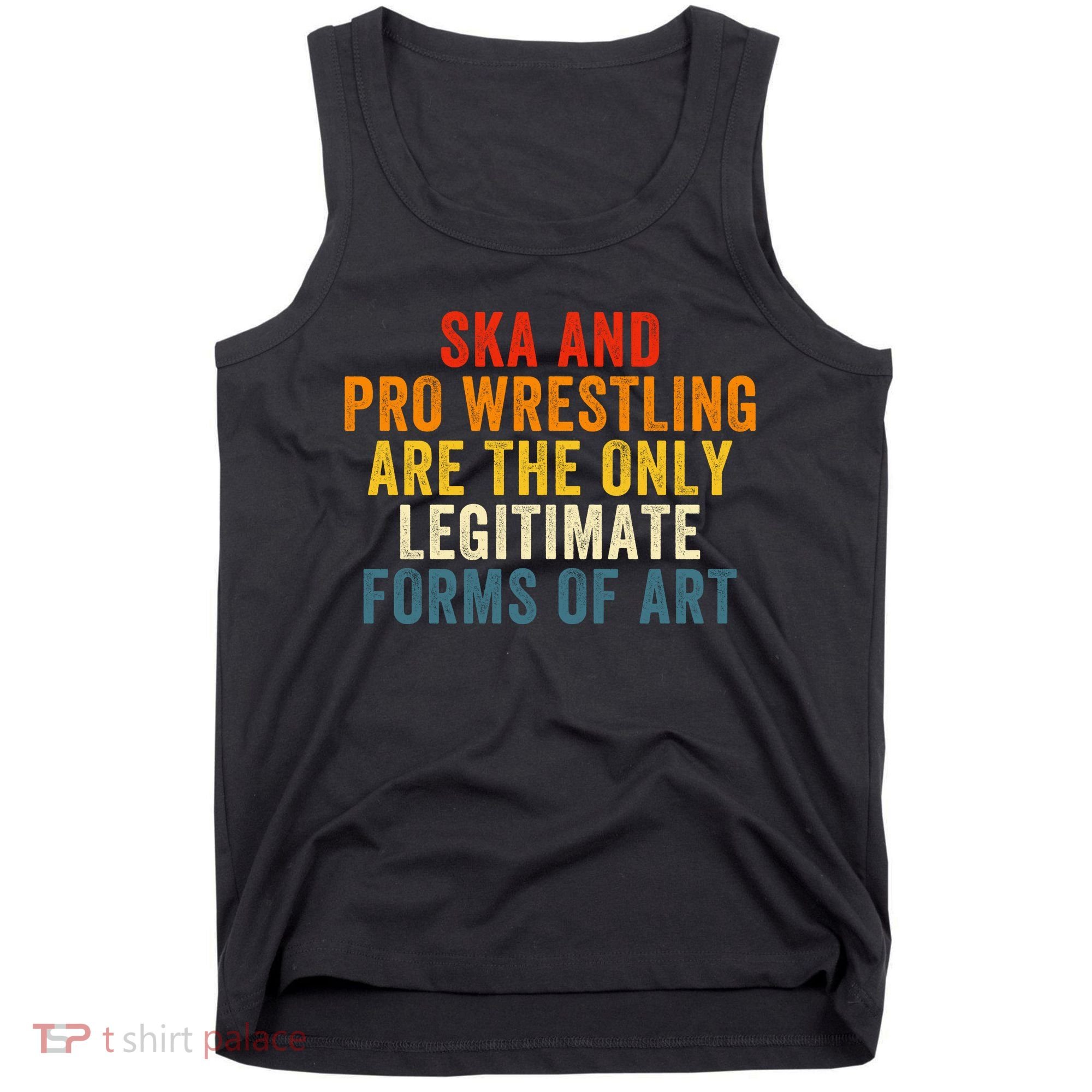 Ska And Pro Wrestling Are The Only Legitimate Forms Of Art Tank Top