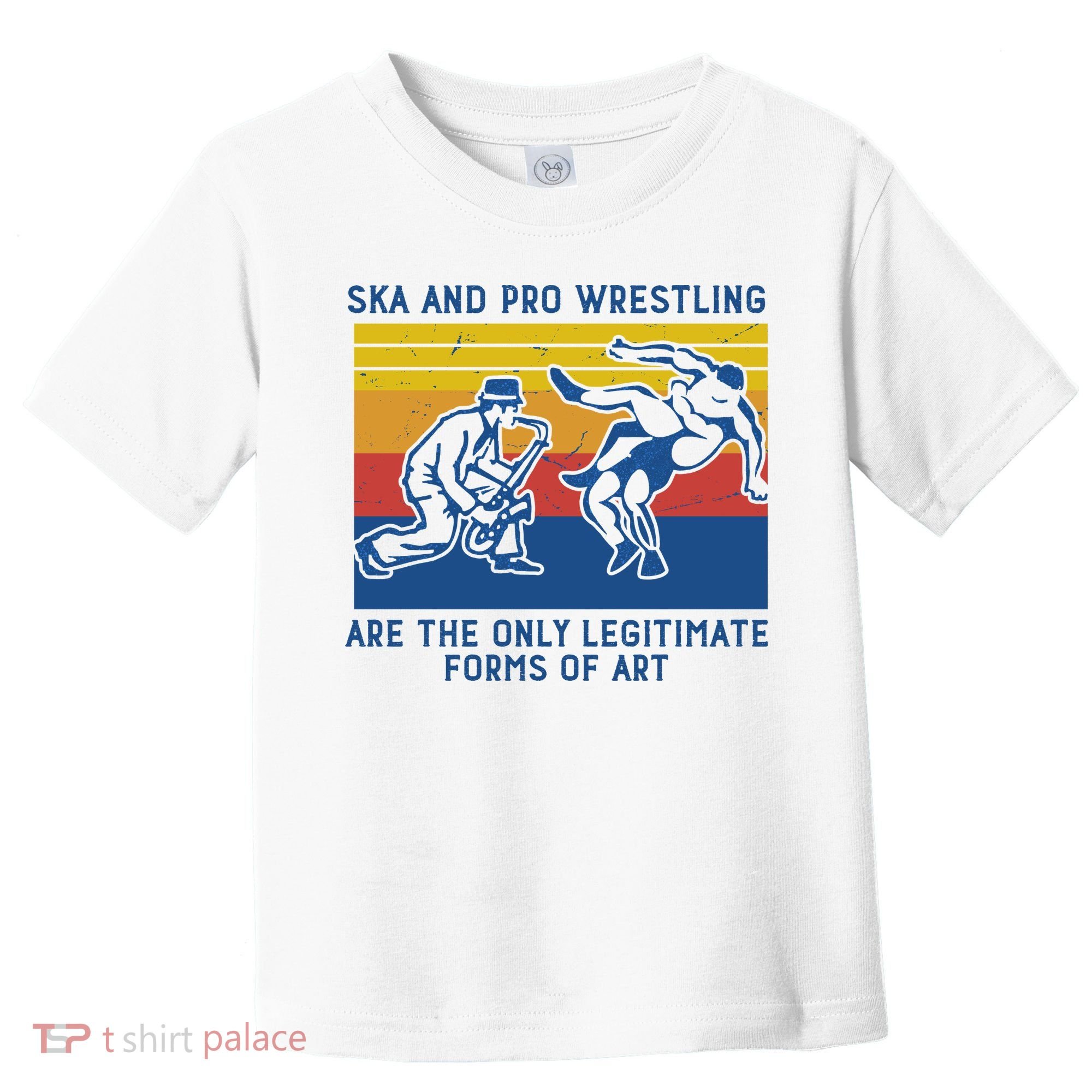 Ska And Pro Wrestling Are The Only Legitimate Forms Of Art Toddler T-Shirt