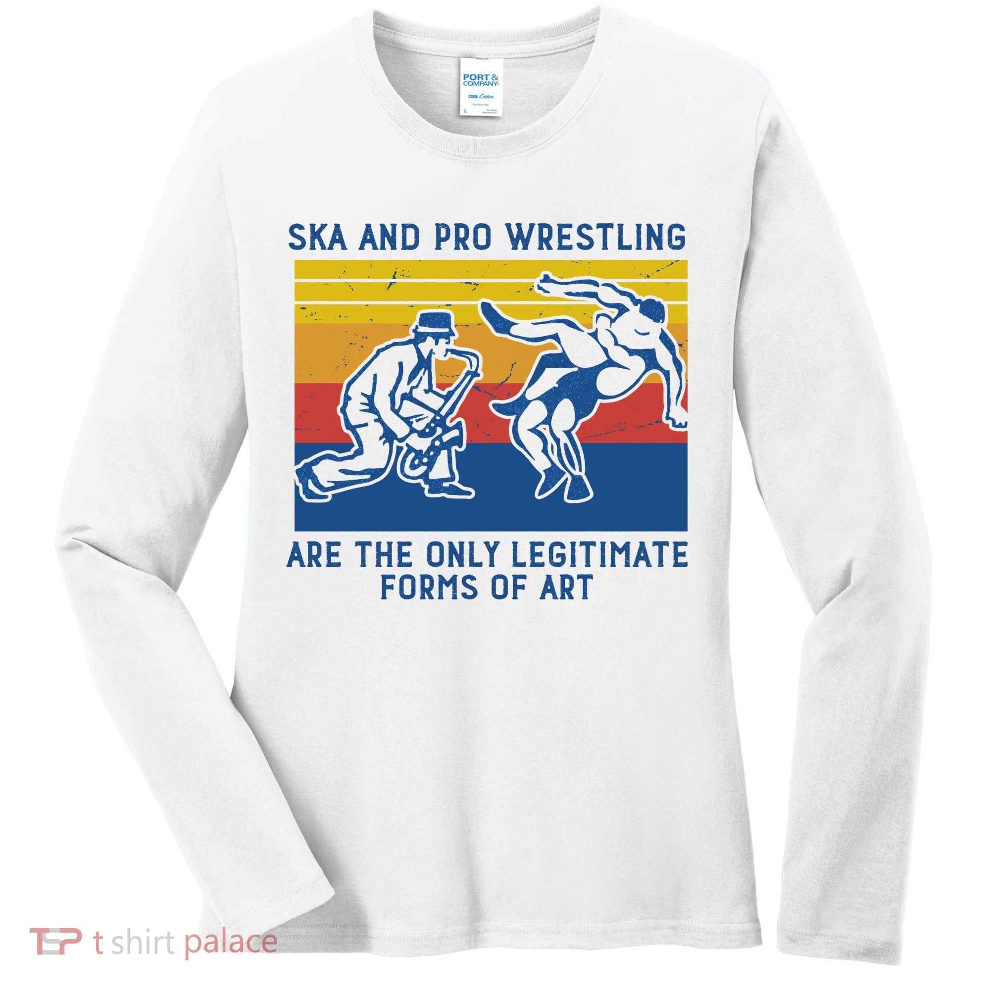 Ska And Pro Wrestling Are The Only Legitimate Forms Of Art Women's Long Sleeve Shirt