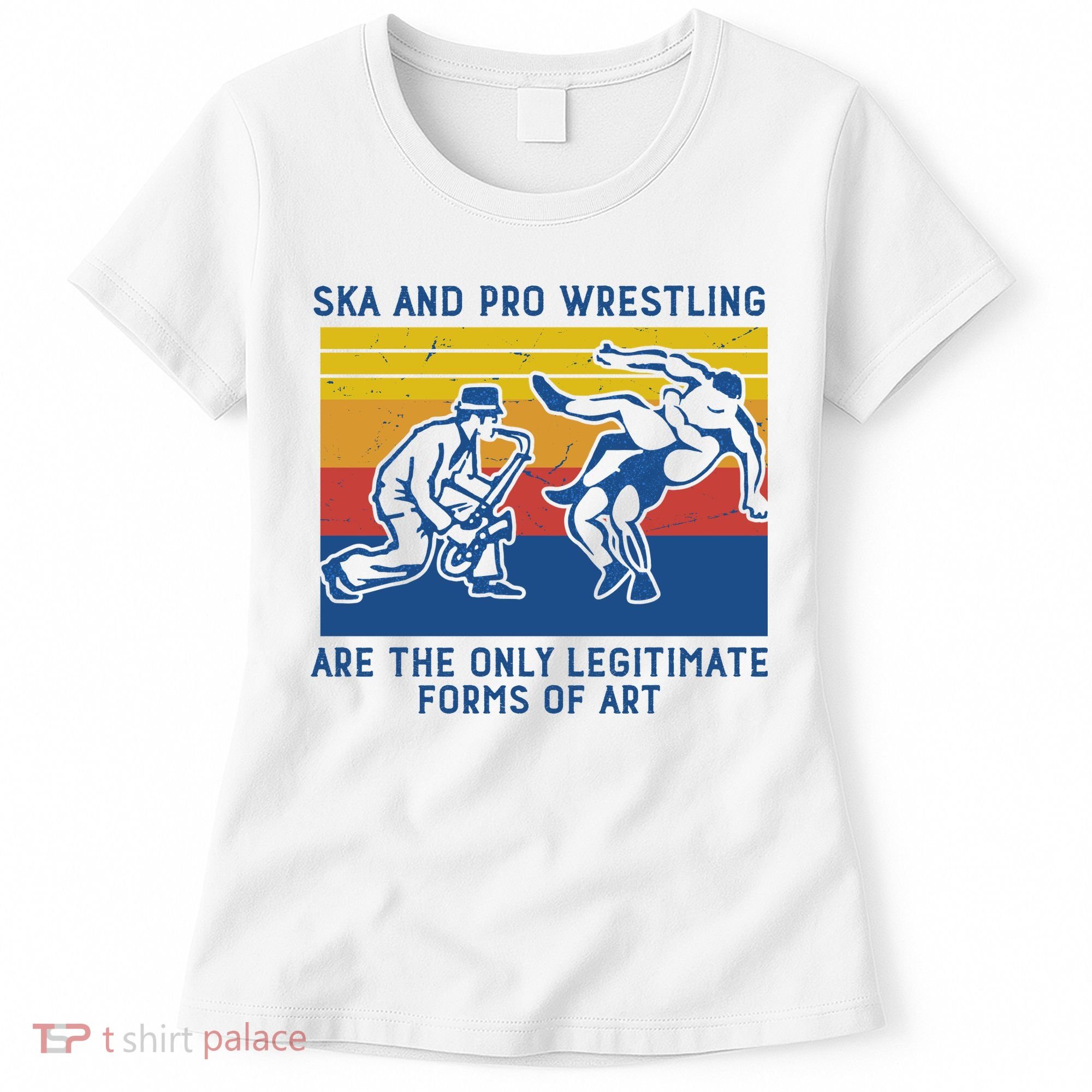 Ska And Pro Wrestling Are The Only Legitimate Forms Of Art Women's T-Shirt
