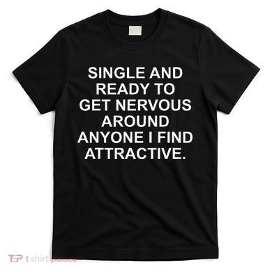 Single And Ready To Get Nervous Around Anyone Attractive T-Shirt