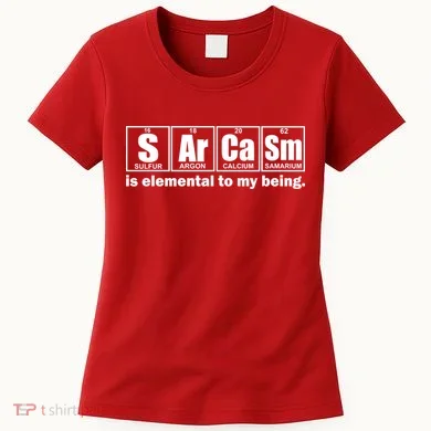 Sarcasm Is Elemental To My Being Women's T-Shirt
