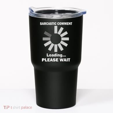 Sarcastic Comment Loading Please Wait Tumbler
