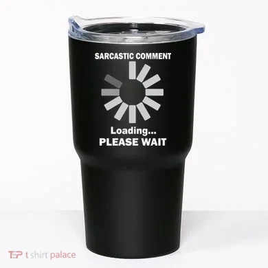 Sarcastic Comment Loading Please Wait Tumbler
