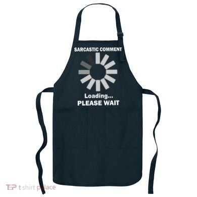Sarcastic Comment Loading Please Wait Apron