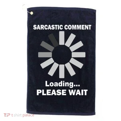 Sarcastic Comment Loading Please Wait Golf Towel