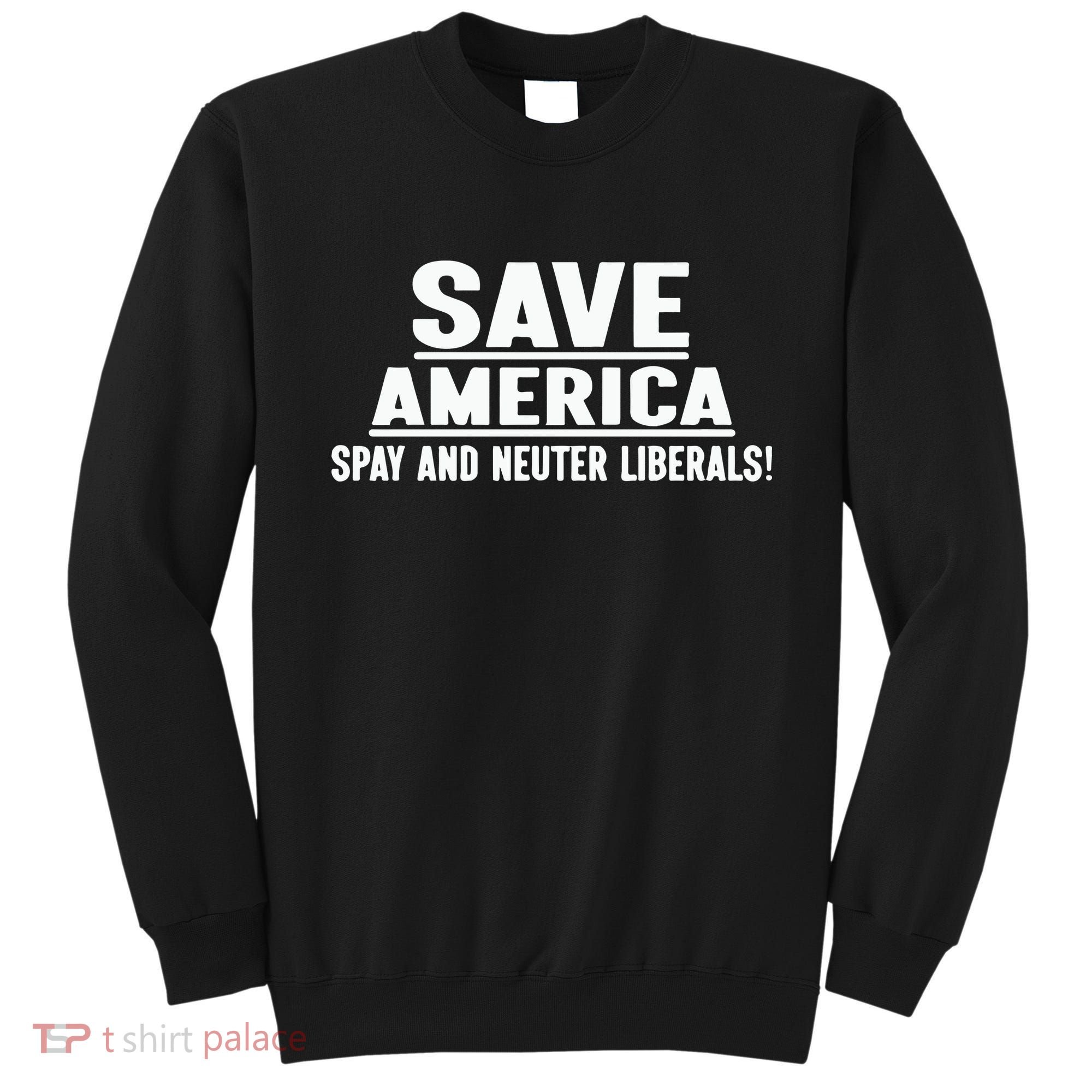 Save America Spay And Neuter Liberals Sweatshirt