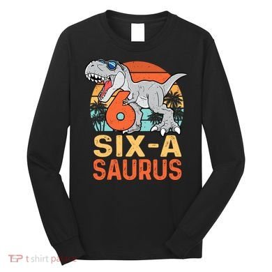 Six A Saurus Rex 6th Birthday Dinosaur 6 Year Old Boy Long Sleeve Shirt