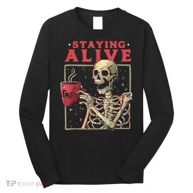 Staying Alive Skeleton Drink Coffee Funny Skeleton Skull Long Sleeve Shirt