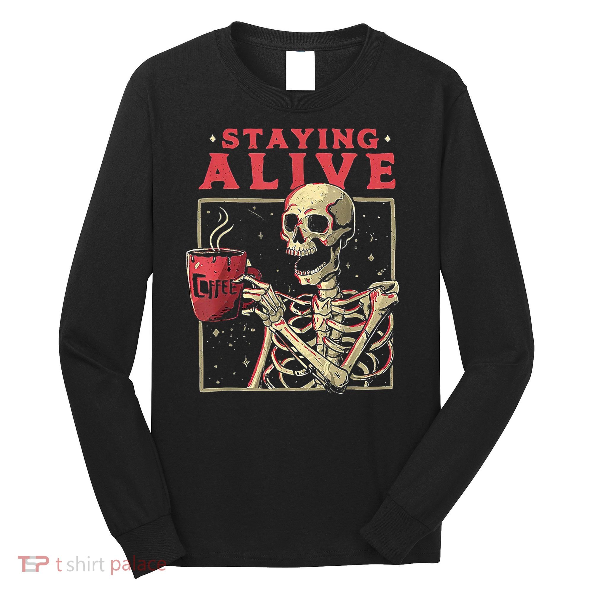 Staying Alive Skeleton Drink Coffee Funny Skeleton Skull Long Sleeve Shirt